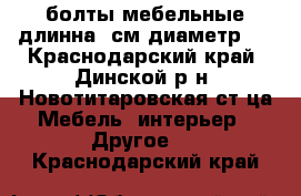 болты мебельные длинна14см.диаметр10 - Краснодарский край, Динской р-н, Новотитаровская ст-ца Мебель, интерьер » Другое   . Краснодарский край